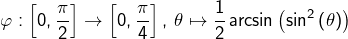 \[\varphi:\left[0,\dfrac{\pi}{2}\right]\rightarrow\left[0,\dfrac{\pi}{4}\right],\thinspace\theta\mapsto\dfrac{1}{2}\arcsin\left(\sin^{2}\left(\theta\right)\right)\]