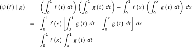 \begin{eqnarray*}\left(\psi\left(f\right)\mid g\right) & = & \left(\int_{0}^{1}\,f\left(t\right)\,dt\right)\left(\int_{0}^{1}\,g\left(t\right)\,dt\right)-\int_{0}^{1}\,f\left(x\right)\,\left(\int_{0}^{x}\,g\left(t\right)\,dt\right)\,dx\\& = & \int_{0}^{1}\,f\left(x\right)\left[\int_{0}^{1}\,g\left(t\right)\,dt-\int_{0}^{x}\,g\left(t\right)\,dt\right]\,dx\\& = & \int_{0}^{1}\,f\left(x\right)\,\int_{x}^{1}\,g\left(t\right)\,dt\end{eqnarray*}