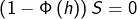 \[\left(1-\Phi\left(h\right)\right)S=0\]
