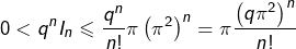 \[0<q^{n}I_{n}\leqslant\frac{q^{n}}{n!}\pi\left(\pi^{2}\right)^{n}=\pi\frac{\left(q\pi^{2}\right)^{n}}{n!}\]