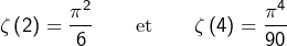 \[\zeta\left(2\right)=\dfrac{\pi^{2}}{6}\qquad\text{et}\qquad\zeta\left(4\right)=\dfrac{\pi^{4}}{90}\]