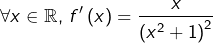 \[ \forall x\in\mathbb{R},\thinspace f'\left(x\right)=\frac{x}{\left(x^{2}+1\right)^{2}}\]