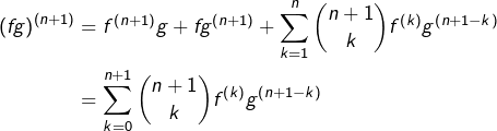 \begin{equation*}\begin{split}\left(fg\right)^{\left(n+1\right)} & = f^{\left(n+1\right)}g+fg^{\left(n+1\right)}+\sum_{k=1}^{n}\binom{n+1}{k}f^{\left(k\right)}g^{\left(n+1-k\right)}\\& = \sum_{k=0}^{n+1}\binom{n+1}{k}f^{\left(k\right)}g^{\left(n+1-k\right)}\end{split}\end{equation*}