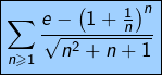 \[\boxed{\sum_{n\geqslant1}\frac{e-\left(1+\frac1n\right)^n}{\sqrt{n^2+n+1}}}\]