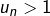 u_n>1