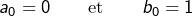 \[a_{0}=0\qquad\text{et}\qquad b_{0}=1\]