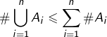 \[\#\bigcup_{i=1}^{n}A_{i}\leqslant\sum_{i=1}^{n}\#A_{i}\]