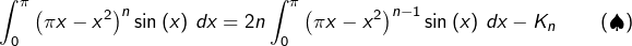\[\int_{0}^{\pi}\left(\pi x-x^{2}\right)^{n}\sin\left(x\right)\thinspace dx =  2n\int_{0}^{\pi}\left(\pi x-x^{2}\right)^{n-1}\sin\left(x\right)\thinspace dx -K_n\qquad\left(\spadesuit\right)\]