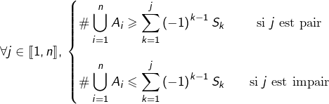 \[\forall j\in\llbracket1,n\rrbracket,\:\left\{ \begin{matrix}{\displaystyle \#\bigcup_{i=1}^{n}A_{i}\geqslant\sum_{k=1}^{j}\left(-1\right)^{k-1}S_{k}} & & \text{si }j\text{ est pair}\\\\{\displaystyle \#\bigcup_{i=1}^{n}A_{i}\leqslant\sum_{k=1}^{j}\left(-1\right)^{k-1}S_{k}} & & \text{si }j\text{ est impair}\end{matrix}\right.\]