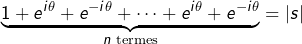 \[ \underbrace{1+e^{i\theta}+e^{-i\theta}+\cdots+e^{i\theta}+e^{-i\theta}}_{n\text{ termes}}=\left|s\right|\]