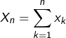 \[X_{n}=\sum_{k=1}^{n}x_{k}\]