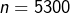 n=5300