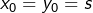 x_{0}=y_{0}=s