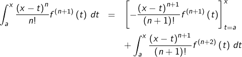 \begin{eqnarray*}\int_{a}^{x}\frac{\left(x-t\right)^{n}}{n!}f^{\left(n+1\right)}\left(t\right)\thinspace dt & = & \left[-\frac{\left(x-t\right)^{n+1}}{\left(n+1\right)!}f^{\left(n+1\right)}\left(t\right)\right]_{t=a}^{x}\\& & +\int_{a}^{x}\frac{\left(x-t\right)^{n+1}}{\left(n+1\right)!}f^{\left(n+2\right)}\left(t\right)\thinspace dt\end{eqnarray*}