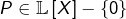 P\in\mathbb{L}\left[X\right]-\left\{ 0\right\}