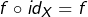 \[f\circ id_{X}=f\]