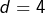 d=4