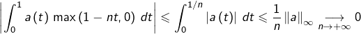 \[\left|\int_{0}^{1}a\left(t\right)\thinspace\max\left(1-nt,0\right)\thinspace dt\right|\leqslant\int_{0}^{1/n}\left|a\left(t\right)\right|\thinspace dt\leqslant\dfrac{1}{n}\left\Vert a\right\Vert _{\infty}\underset{n\rightarrow+\infty}{\longrightarrow}0\]