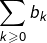 {\displaystyle \sum_{k\geqslant0}b_{k}}