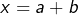 x=a+b