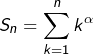 \[S_{n}=\sum_{k=1}^{n}k^{\alpha}\]