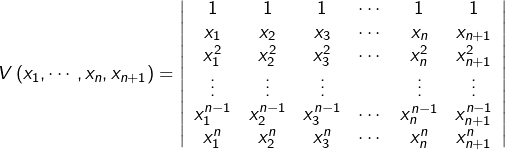 \[V\left(x_{1},\cdots,x_{n},x_{n+1}\right)=\left|\begin{array}{cccccc}1 & 1 & 1 & \cdots & 1 & 1\\x_{1} & x_{2} & x_{3} & \cdots & x_{n} & x_{n+1}\\x_{1}^{2} & x_{2}^{2} & x_{3}^{2} & \cdots & x_{n}^{2} & x_{n+1}^{2}\\\vdots & \vdots & \vdots & & \vdots & \vdots\\x_{1}^{n-1} & x_{2}^{n-1} & x_{3}^{n-1} & \cdots & x_{n}^{n-1} & x_{n+1}^{n-1}\\x_{1}^{n} & x_{2}^{n} & x_{3}^{n} & \cdots & x_{n}^{n} & x_{n+1}^{n}\end{array}\right|\]