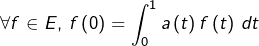 \[\forall f\in E,\thinspace f\left(0\right)=\int_{0}^{1}a\left(t\right)f\left(t\right)\thinspace dt\]
