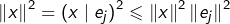 \[\left\Vert x\right\Vert ^{2}=\left(x\mid e_{j}\right)^{2}\leqslant\left\Vert x\right\Vert ^{2}\left\Vert e_{j}\right\Vert ^{2}\]