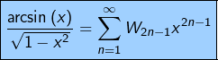 \[\fcolorbox{black}{myBlue}{$\displaystyle{\frac{\arcsin\left(x\right)}{\sqrt{1-x^{2}}}=\sum_{n=1}^{\infty}W_{2n-1}x^{2n-1}}$}\]
