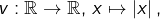 v:\mathbb{R}\rightarrow\mathbb{R},\thinspace x\mapsto\left|x\right|,