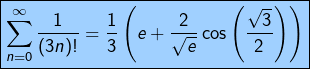 \[ \boxed{\sum_{n=0}^{\infty}\frac{1}{\left(3n\right)!}=\frac{1}{3}\left(e+\frac{2}{\sqrt{e}}\cos\left(\frac{\sqrt{3}}{2}\right)\right)}\]