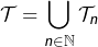 {\displaystyle \mathcal{T}=\bigcup_{n\in\mathbb{N}}\mathcal{T}_{n}}