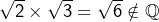 \sqrt{2}\times\sqrt{3}=\sqrt{6}\notin\mathbb{Q}