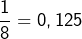 \[\dfrac{1}{8}=0,125\]