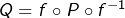 Q = f\circ P\circ f^{-1}
