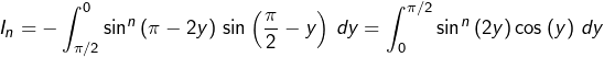 \[I_{n}=-\int_{\pi/2}^{0}\sin^{n}\left(\pi-2y\right)\thinspace\sin\left(\dfrac{\pi}{2}-y\right)\thinspace dy=\int_{0}^{\pi/2}\sin^{n}\left(2y\right)\cos\left(y\right)\thinspace dy\]