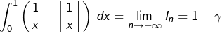 \[\int_{0}^{1}\left(\dfrac{1}{x}-\left\lfloor \dfrac{1}{x}\right\rfloor \right)\thinspace dx=\lim_{n\rightarrow+\infty}I_{n}=1-\gamma\]