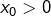 x_{0}>0