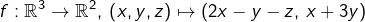 \[f:\mathbb{R}^{3}\rightarrow\mathbb{R}^{2},\:\left(x,y,z\right)\mapsto\left(2x-y-z,\thinspace x+3y\right)\]