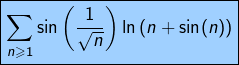\[\boxed{\sum_{n\geqslant1}\sin\left(\frac{1}{\sqrt n}\right)\ln\left(n+\sin(n)\right)}\]