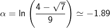 \[\alpha=\ln\left(\frac{4-\sqrt{7}}{9}\right)\simeq-1.89\]