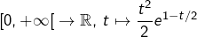 \left[0,+\infty\right[\rightarrow\mathbb{R},\thinspace t\mapsto\dfrac{t^{2}}{2}e^{1-t/2}