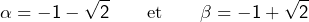 \[\alpha=-1-\sqrt{2}\qquad\text{et}\qquad\beta=-1+\sqrt{2}\]