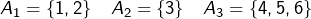 \[A_1=\{1,2\}\quad A_2=\{3\}\quad A_3=\{4,5,6\}\]