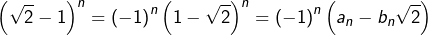 \[\left(\sqrt{2}-1\right)^{n}=\left(-1\right)^{n}\left(1-\sqrt{2}\right)^{n}=\left(-1\right)^{n}\left(a_{n}-b_{n}\sqrt{2}\right)\]