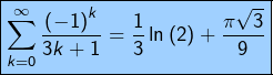 \[\fcolorbox{black}{myBlue}{$\displaystyle{\sum_{k=0}^{\infty}\frac{\left(-1\right)^{k}}{3k+1}=\frac{1}{3}\ln\left(2\right)+\frac{\pi\sqrt{3}}{9}}$}\]