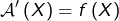 \[\mathcal{A}'\left(X\right)=f\left(X\right)\]