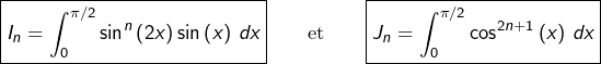 \[\boxed{I_{n}=\int_{0}^{\pi/2}\sin^{n}\left(2x\right)\sin\left(x\right)\thinspace dx}\qquad\text{et}\qquad\boxed{J_{n}=\int_{0}^{\pi/2}\cos^{2n+1}\left(x\right)\thinspace dx}\]