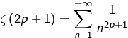 \[\zeta\left(2p+1\right)=\sum_{n=1}^{+\infty}\dfrac{1}{n^{2p+1}}\]