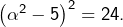 \left(\alpha^{2}-5\right)^{2}=24.